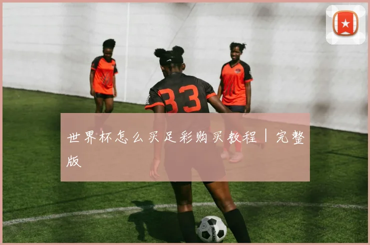 世界杯怎么买足彩购买教程｜完整版