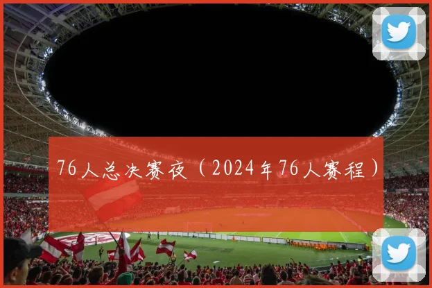 76人总决赛夜（2024年76人赛程）