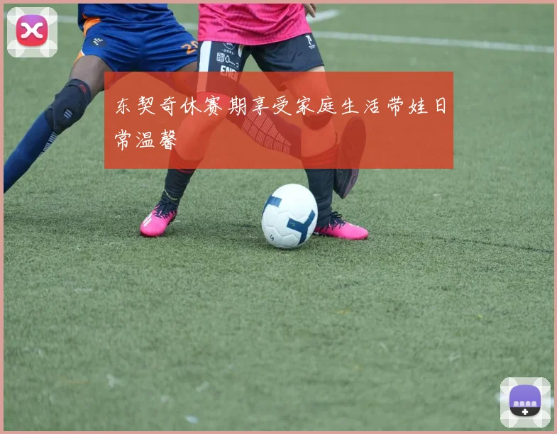 东契奇休赛期享受家庭生活带娃日常温馨