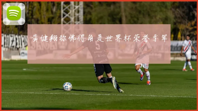 黄健翔称佛得角是世界杯荣誉季军