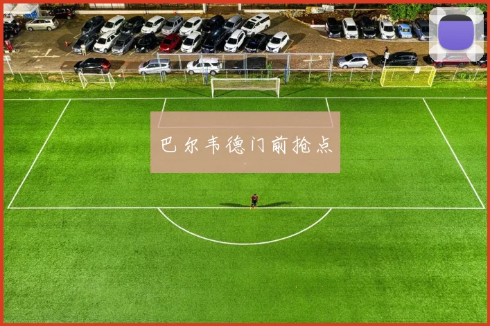 巴尔韦德门前抢点