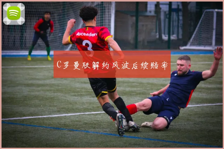 C罗曼联解约风波后续赔率