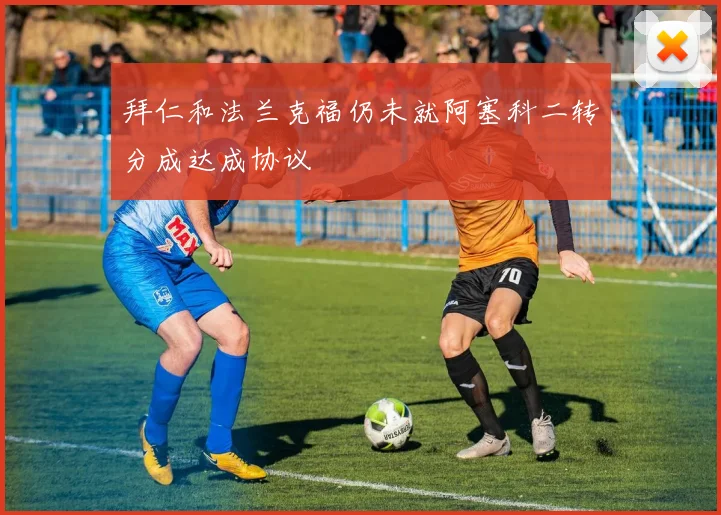 拜仁和法兰克福仍未就阿塞科二转分成达成协议